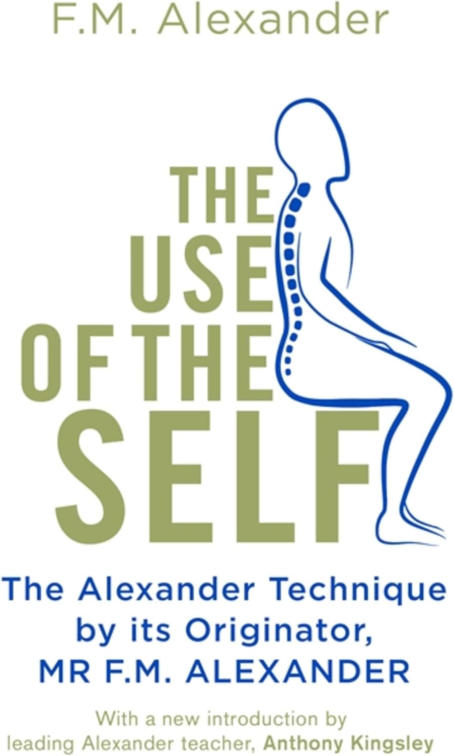 The Use Of The Self: From the originator of The Alexander Technique