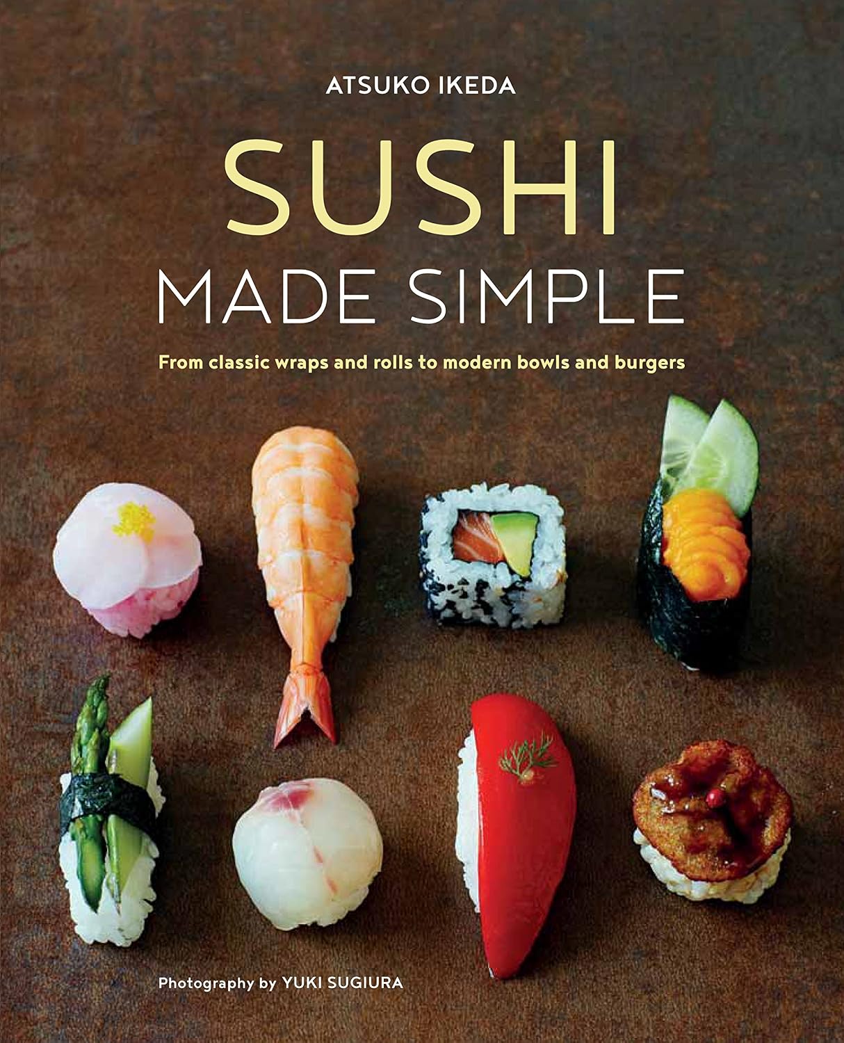 Sushi Made Simple: From classic wraps and rolls to modern bowls and burgers
