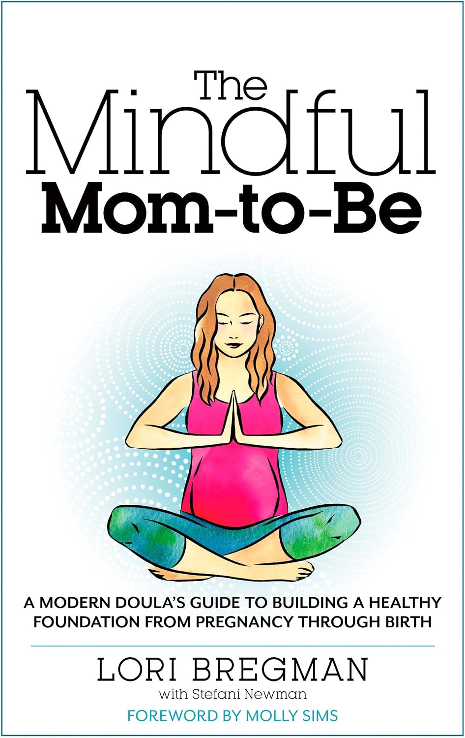 The Mindful Mom-To-Be: A Modern Doula's Guide to Building a Healthy Foundation from Pregnancy Through Birth