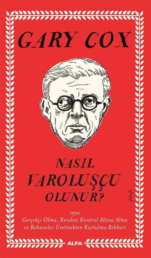 Nasıl Varoluşçu Olunur?: veya Gerçekçi Olma, Kendini Kontrol Altına Alma ve Bahaneler Üretmekten Kurtulma Rehberi