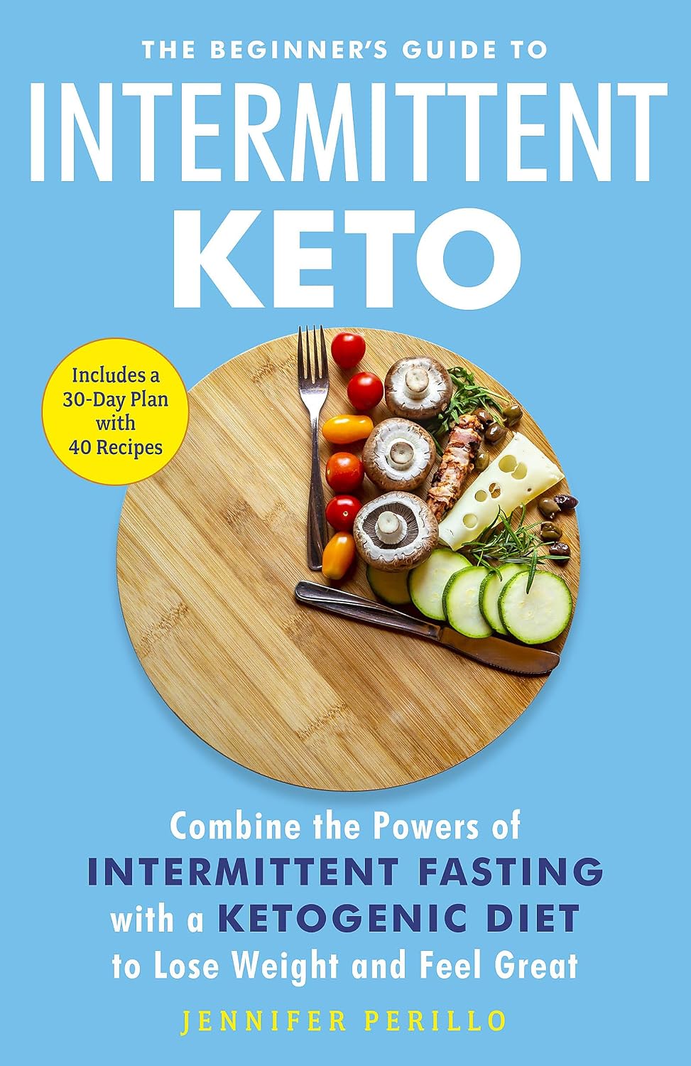 The Beginner's Guide to Intermittent Keto: Combine the Powers of Intermittent Fasting with a Ketogenic Diet to Lose Weight and Feel Great