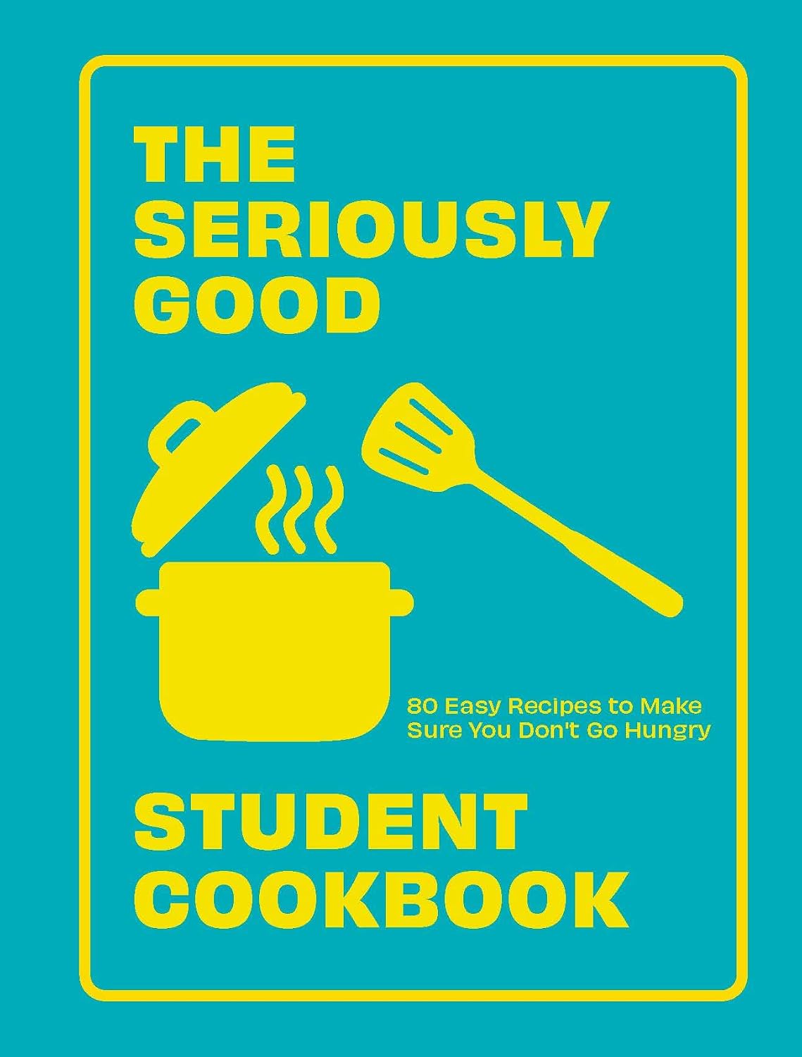 Seriously Good Student Cookbook: 80 Easy Recipes to Make Sure You Don't Go Hungry