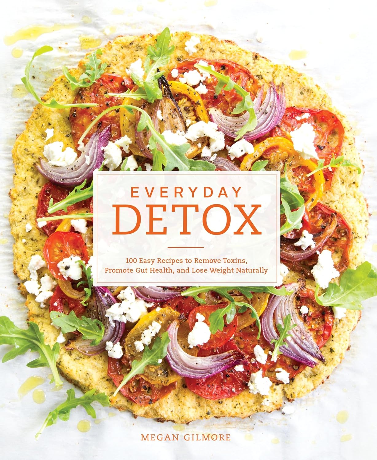 Everyday Detox: 100 Easy Recipes to Remove Toxins, Promote Gut Health, and Lose Weight Naturally[A Cookbook]