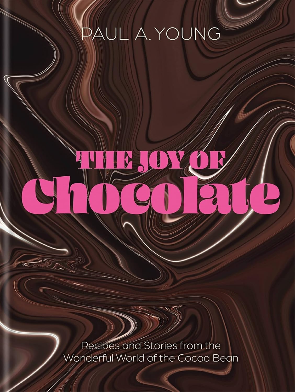 The Joy of Chocolate: Recipes and Stories from the Wonderful World of the Cacao Bean